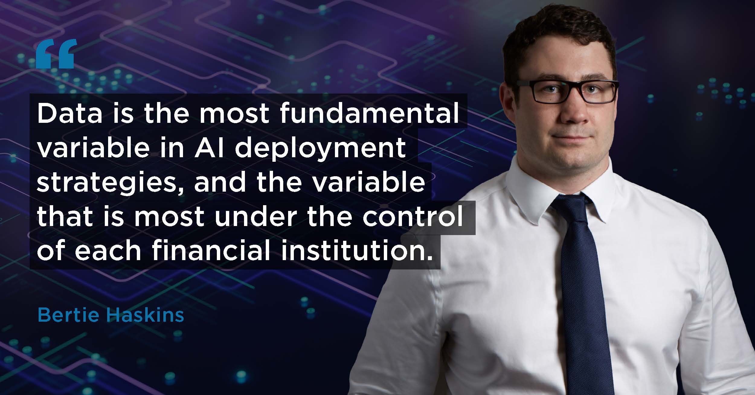 Data is the most fundamental variable in AI deployment strategies, and the variable that is most under the control of each financial institution.
